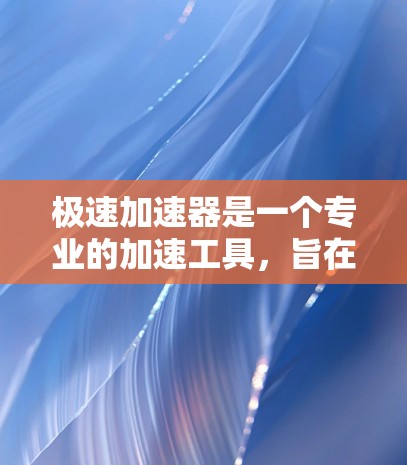 极速加速器是一个专业的加速工具,旨在帮助用户提升计算机性能。以下是关于极速加速器的评测 极速加速器是一个专业的加速工具,旨在帮助用户提升计算机性能。以下是关于极速加速器的评测
