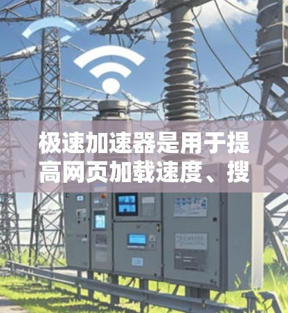极速加速器是用于提高网页加载速度、搜索结果加速以及网页下载效率的工具，广泛应用于网页浏览和下载任务。以下是关于极速加速器的详细分析