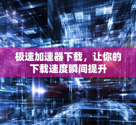 极速加速器下载，让你的下载速度瞬间提升