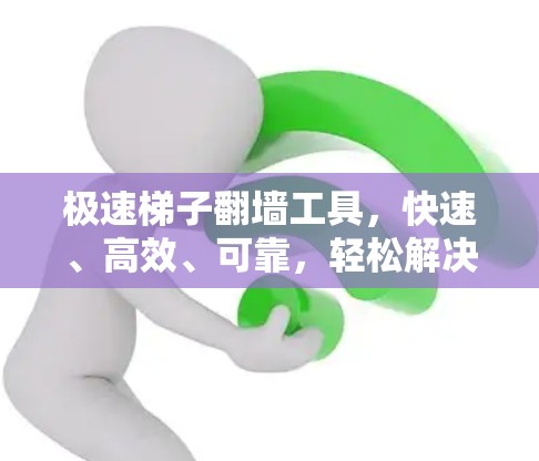 极速梯子翻墙工具,快速、高效、可靠,轻松解决墙 farms 极速梯子翻墙工具,快速、高效、可靠,轻松解决墙 farms