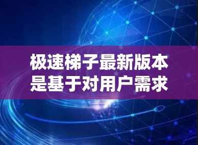 极速梯子最新版本是基于对用户需求和系统性能的持续优化而设计的，旨在提供更安全、更高效的报警解决方案。以下是该版本可能的主要功能和改进