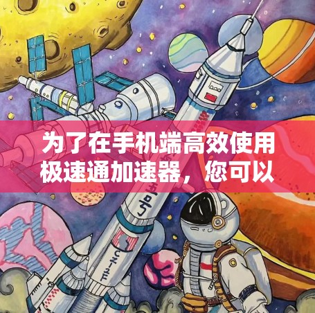 为了在手机端高效使用极速通加速器，您可以按照以下步骤进行
