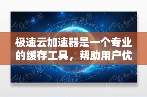 极速云加速器是一个专业的缓存工具,帮助用户优化网络速度。以下是对极速云加速器的详细介绍,涵盖基本步骤、配置设置、缓存功能以及注意事项 极速云加速器是一个专业的缓存工具,帮助用户优化网络速度。以下是对极速云加速器的详细介绍,涵盖基本步骤、配置设置、缓存功能以及注意事项