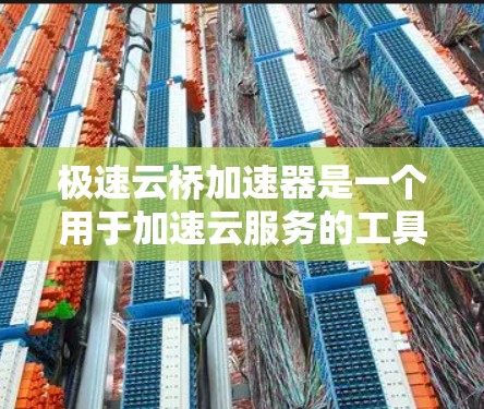 极速云桥加速器是一个用于加速云服务的工具,通常与云加速器(如云智云、云自然等)结合使用。极速云桥可以帮助用户更快地处理和加速云服务中的请求,提升整体的响应速度和效率 极速云桥加速器是一个用于加速云服务的工具,通常与云加速器(如云智云、云自然等)结合使用。极速云桥可以帮助用户更快地处理和加速云服务中的请求,提升整体的响应速度和效率