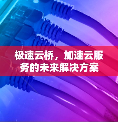 极速云桥，加速云服务的未来解决方案