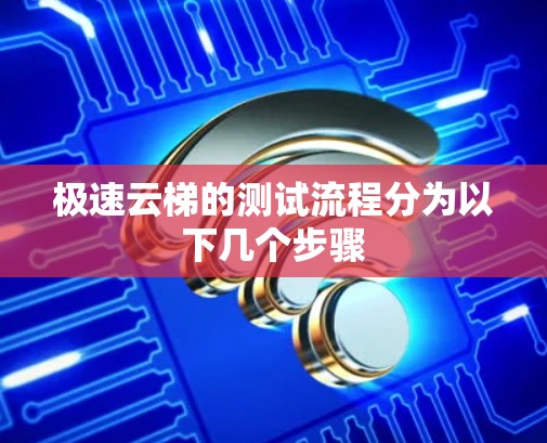 极速云梯的测试流程分为以下几个步骤