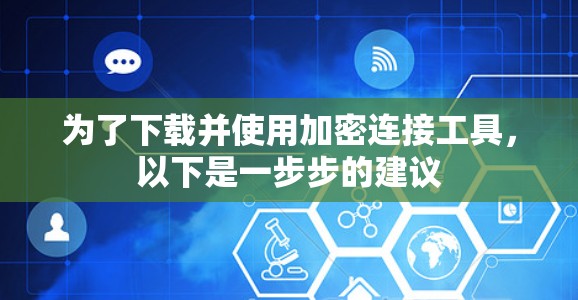 为了下载并使用加密连接工具，以下是一步步的建议