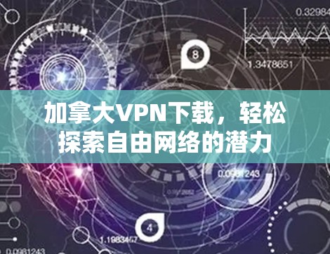 加拿大VPN下载，轻松探索自由网络的潜力