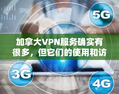 加拿大VPN服务确实有很多，但它们的使用和访问都受到了当地法律和政策的限制。以下是一些关于加拿大VPN的内容和情况