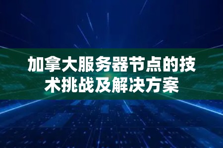 加拿大服务器节点的技术挑战及解决方案