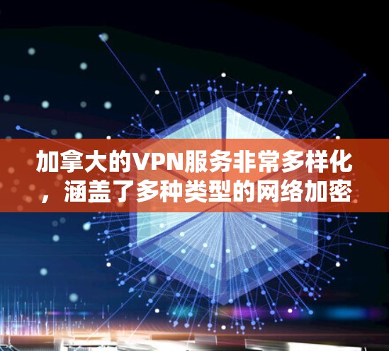 加拿大的VPN服务非常多样化,涵盖了多种类型的网络加密服务,以满足不同用户的需求。以下是关于加拿大VPN的一些关键信息 加拿大的VPN服务非常多样化,涵盖了多种类型的网络加密服务,以满足不同用户的需求。以下是关于加拿大VPN的一些关键信息