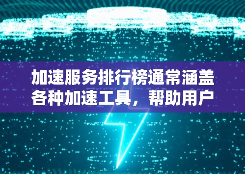 加速服务排行榜通常涵盖各种加速工具，帮助用户提升网络和搜索速度。以下是几个常见的加速服务推荐，供参考