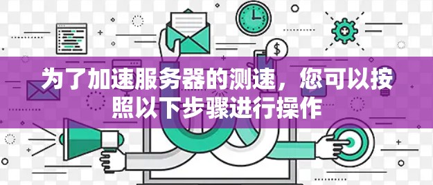 为了加速服务器的测速，您可以按照以下步骤进行操作