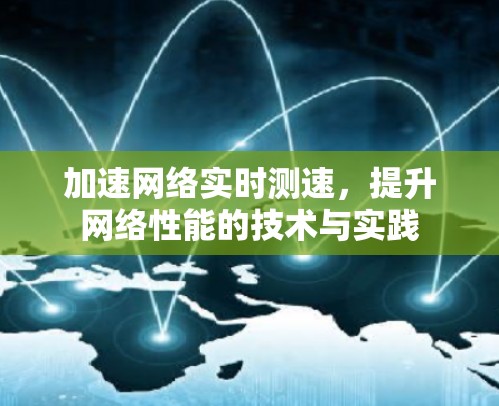 加速网络实时测速,提升网络性能的技术与实践 加速网络实时测速,提升网络性能的技术与实践