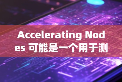 Accelerating Nodes 可能是一个用于测试和优化节点性能的工具,通常涉及 GPU、TPU 等专用设备。以下是对该工具的详细分析 Accelerating Nodes 可能是一个用于测试和优化节点性能的工具,通常涉及 GPU、TPU 等专用设备。以下是对该工具的详细分析