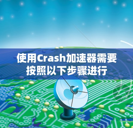 使用Crash加速器需要按照以下步骤进行 使用Crash加速器需要按照以下步骤进行