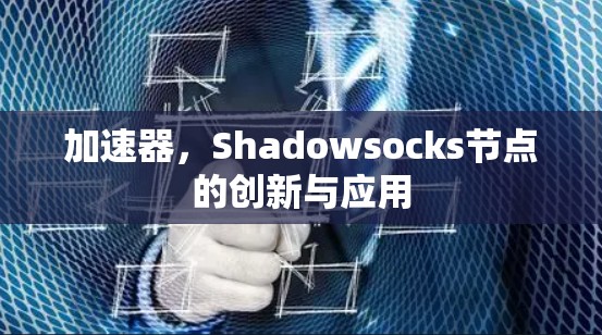 加速器,Shadowsocks节点的创新与应用 加速器,Shadowsocks节点的创新与应用