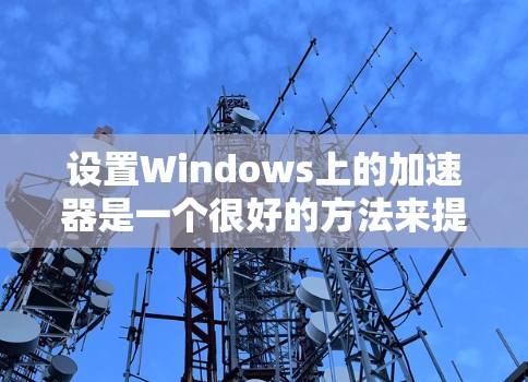 设置Windows上的加速器是一个很好的方法来提升网页加载速度和减少卡顿。以下是一个清晰的步骤指南,帮助您顺利设置加速器 设置Windows上的加速器是一个很好的方法来提升网页加载速度和减少卡顿。以下是一个清晰的步骤指南,帮助您顺利设置加速器