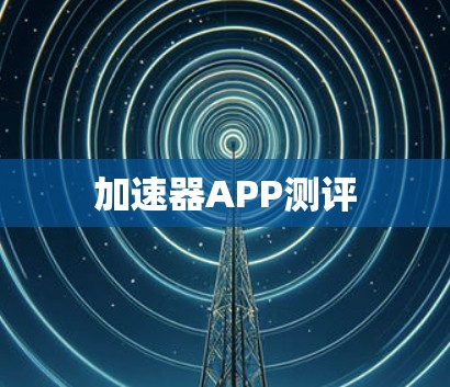 加速器APP测评 加速器APP测评