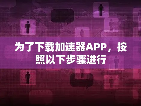 为了下载加速器APP,按照以下步骤进行 为了下载加速器APP,按照以下步骤进行