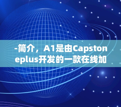 -简介，A1是由Capstoneplus开发的一款在线加速器，提供多种加速模式，包括CTF、SMB、KDM等