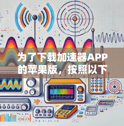 为了下载加速器APP的苹果版,按照以下步骤进行 为了下载加速器APP的苹果版,按照以下步骤进行