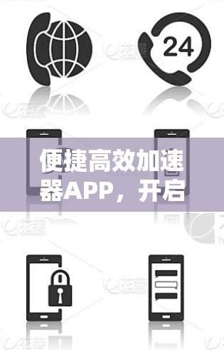 便捷高效加速器APP,开启高效便捷的办公生活 便捷高效加速器APP,开启高效便捷的办公生活