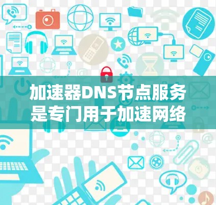 加速器DNS节点服务是专门用于加速网络请求的DNS服务器服务。以下是关于加速器DNS节点服务的详细信息 加速器DNS节点服务是专门用于加速网络请求的DNS服务器服务。以下是关于加速器DNS节点服务的详细信息