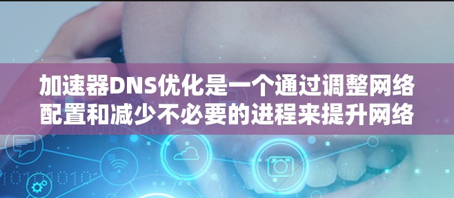 加速器DNS优化是一个通过调整网络配置和减少不必要的进程来提升网络性能的关键步骤。以下是详细的优化步骤和建议