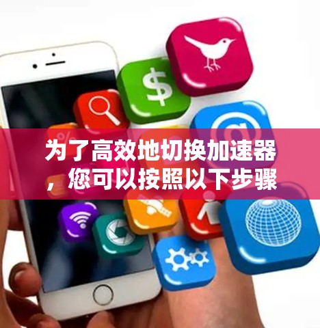 为了高效地切换加速器，您可以按照以下步骤操作
