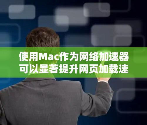 使用Mac作为网络加速器可以显著提升网页加载速度,特别是对于那些频繁访问网页的人群。以下是详细的步骤和建议 使用Mac作为网络加速器可以显著提升网页加载速度,特别是对于那些频繁访问网页的人群。以下是详细的步骤和建议