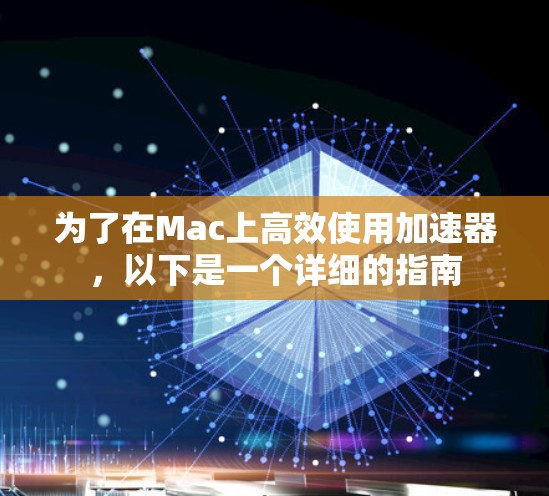 为了在Mac上高效使用加速器,以下是一个详细的指南 为了在Mac上高效使用加速器,以下是一个详细的指南