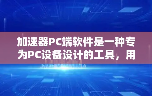 加速器PC端软件是一种专为PC设备设计的工具,用于加速特定程序或应用的运行速度。以下是对这些软件的详细介绍 加速器PC端软件是一种专为PC设备设计的工具,用于加速特定程序或应用的运行速度。以下是对这些软件的详细介绍