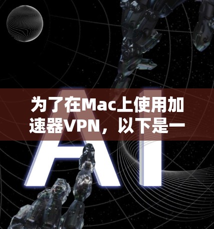 为了在Mac上使用加速器VPN，以下是一步步的指南