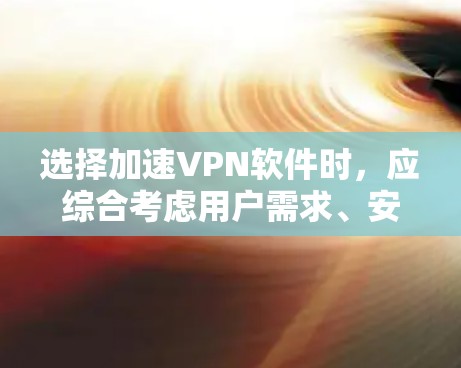 选择加速VPN软件时，应综合考虑用户需求、安全性和兼容性。以下是一些推荐的VPN软件，以及它们的特点和适合用户的具体情况
