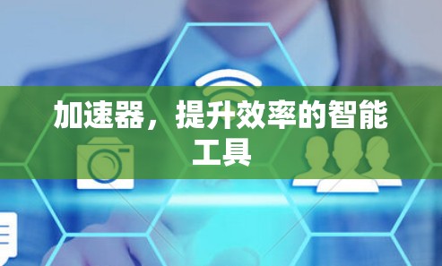加速器，提升效率的智能工具