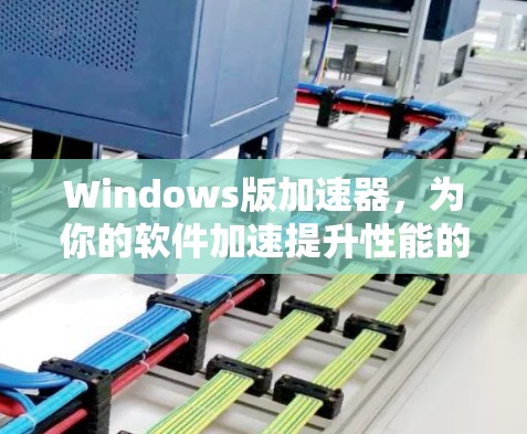 Windows版加速器，为你的软件加速提升性能的实用工具