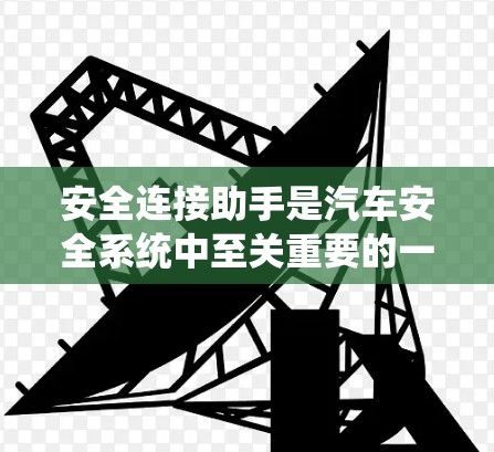 安全连接助手是汽车安全系统中至关重要的一部分,以下是对其工作的详细解析 安全连接助手是汽车安全系统中至关重要的一部分,以下是对其工作的详细解析
