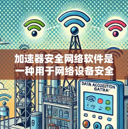 加速器安全网络软件是一种用于网络设备安全的工具,旨在保护用户和网络免受攻击。以下是对其的主要信息的总结