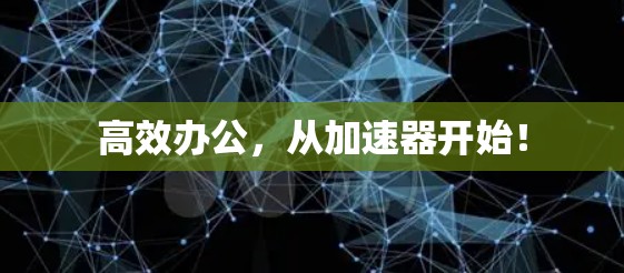 高效办公,从加速器开始!