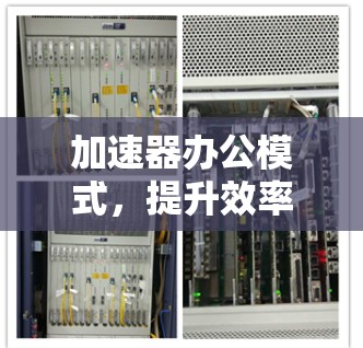 加速器办公模式,提升效率的创新方案