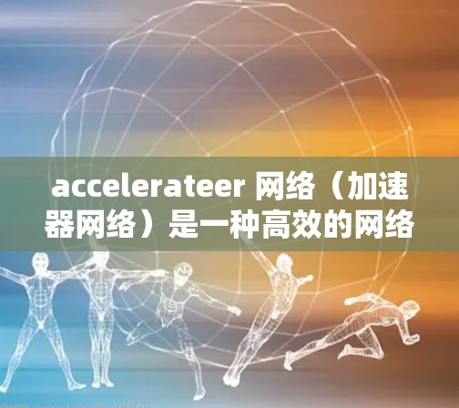 accelerateer 网络(加速器网络)是一种高效的网络架构,结合了多个加速器(如 GPU)的计算资源,通过并行处理来提升数据流的传输效率和任务处理速度。以下是关于加速器网络的详细总结