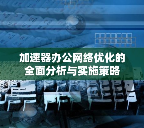 加速器办公网络优化的全面分析与实施策略