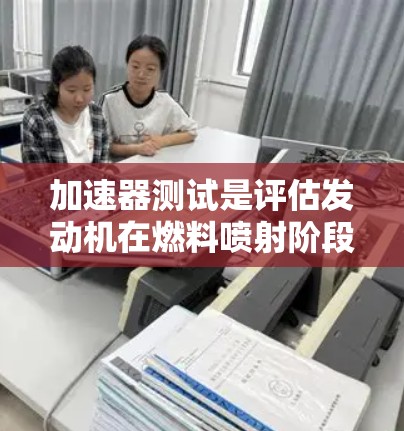 加速器测试是评估发动机在燃料喷射阶段到火箭阶段加速过程的性能方法，涉及多个步骤和环节，确保发动机在加速阶段高效、稳定运行。以下是加速器测试的关键步骤和内容