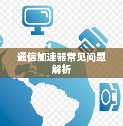 通信加速器常见问题解析 通信加速器常见问题解析