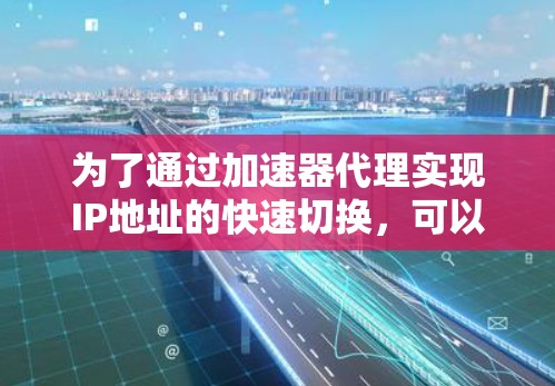 为了通过加速器代理实现IP地址的快速切换,可以按照以下步骤操作 为了通过加速器代理实现IP地址的快速切换,可以按照以下步骤操作