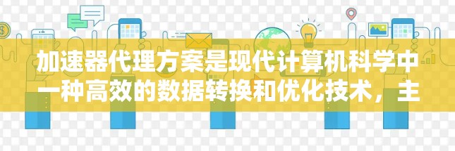 加速器代理方案是现代计算机科学中一种高效的数据转换和优化技术,主要应用于减少CPU资源的使用,提升计算性能。以下是对加速器代理方案的详细分析和总结 加速器代理方案是现代计算机科学中一种高效的数据转换和优化技术,主要应用于减少CPU资源的使用,提升计算性能。以下是对加速器代理方案的详细分析和总结