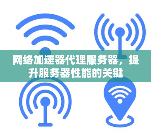 网络加速器代理服务器，提升服务器性能的关键