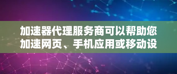加速器代理服务商可以帮助您加速网页、手机应用或移动设备上的文件,减少下载速度。以下是几种常见的加速器代理服务商及其特点