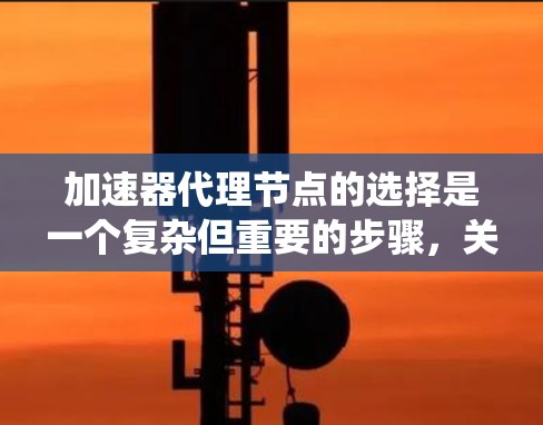 加速器代理节点的选择是一个复杂但重要的步骤,关键在于综合考虑多个因素来确保系统的高效和性能。以下是对加速器代理节点选择的详细总结 加速器代理节点的选择是一个复杂但重要的步骤,关键在于综合考虑多个因素来确保系统的高效和性能。以下是对加速器代理节点选择的详细总结